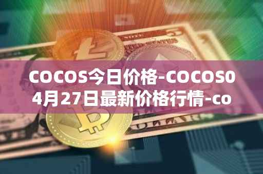 COCOS今日价格-COCOS04月27日最新价格行情-cocos-bcx最新走势消息