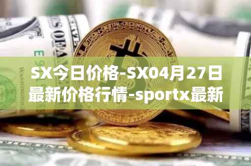 SX今日价格-SX04月27日最新价格行情-sportx最新走势消息