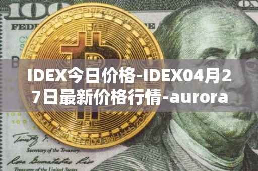 IDEX今日价格-IDEX04月27日最新价格行情-aurora-dao最新走势消息