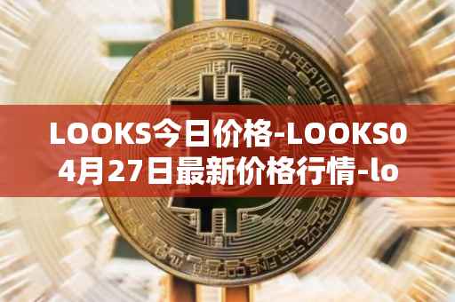 LOOKS今日价格-LOOKS04月27日最新价格行情-looksrare最新走势消息