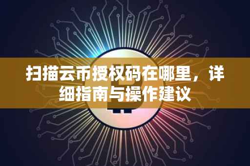 扫描云币授权码在哪里，详细指南与操作建议