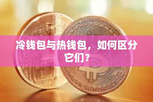 冷钱包与热钱包，如何区分它们？