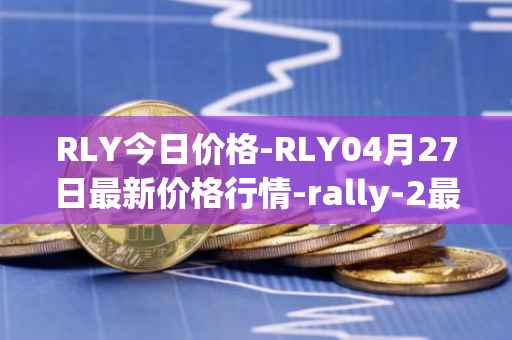 RLY今日价格-RLY04月27日最新价格行情-rally-2最新走势消息
