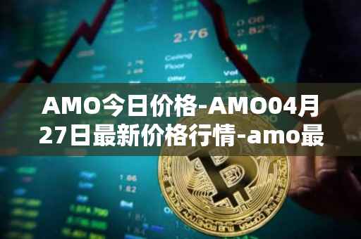 AMO今日价格-AMO04月27日最新价格行情-amo最新走势消息