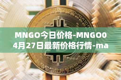 MNGO今日价格-MNGO04月27日最新价格行情-mango-markets最新走势消息