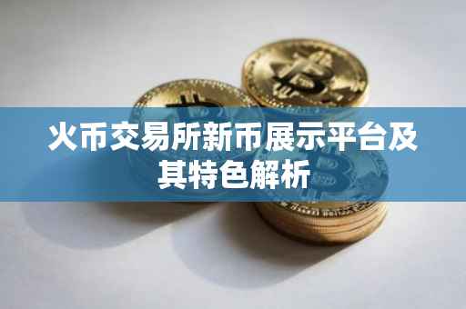 火币交易所新币展示平台及其特色解析