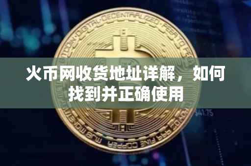 火币网收货地址详解，如何找到并正确使用