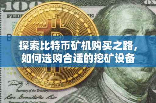 探索比特币矿机购买之路，如何选购合适的挖矿设备