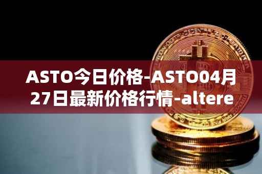 ASTO今日价格-ASTO04月27日最新价格行情-alteredstatemachine最新走势消息
