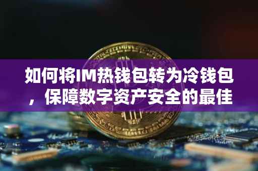 如何将IM热钱包转为冷钱包，保障数字资产安全的最佳实践