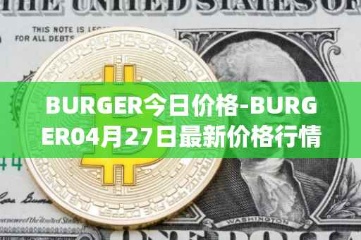 BURGER今日价格-BURGER04月27日最新价格行情-burger-swap最新走势消息
