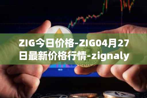 ZIG今日价格-ZIG04月27日最新价格行情-zignaly最新走势消息