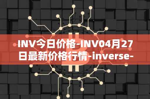 INV今日价格-INV04月27日最新价格行情-inverse-finance最新走势消息