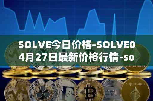 SOLVE今日价格-SOLVE04月27日最新价格行情-solve最新走势消息