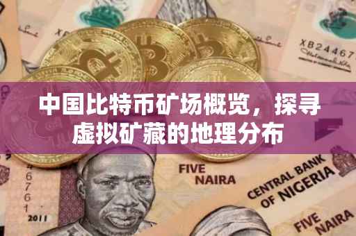 中国比特币矿场概览，探寻虚拟矿藏的地理分布