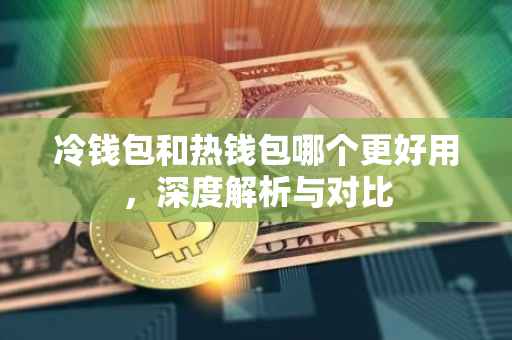 冷钱包和热钱包哪个更好用，深度解析与对比