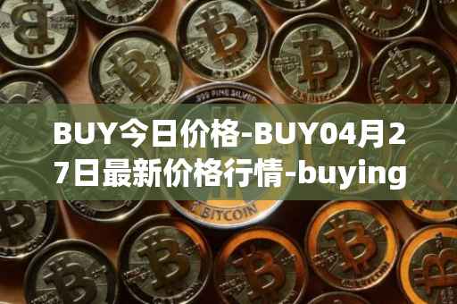BUY今日价格-BUY04月27日最新价格行情-buying-com最新走势消息