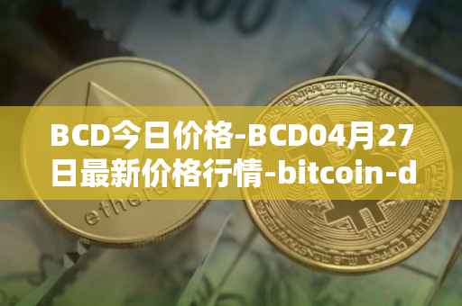 BCD今日价格-BCD04月27日最新价格行情-bitcoin-diamond最新走势消息