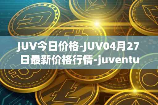 JUV今日价格-JUV04月27日最新价格行情-juventus-fan-token最新走势消息