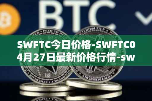 SWFTC今日价格-SWFTC04月27日最新价格行情-swftcoin最新走势消息