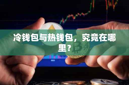冷钱包与热钱包，究竟在哪里？