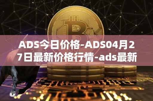 ADS今日价格-ADS04月27日最新价格行情-ads最新走势消息