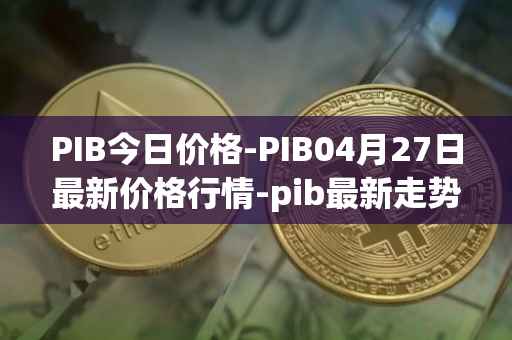 PIB今日价格-PIB04月27日最新价格行情-pib最新走势消息