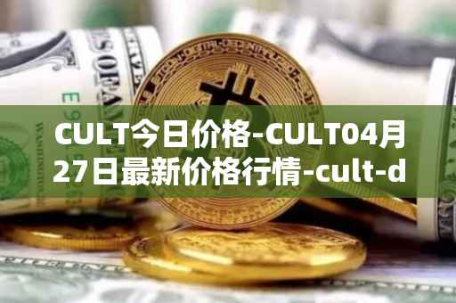 CULT今日价格-CULT04月27日最新价格行情-cult-dao最新走势消息