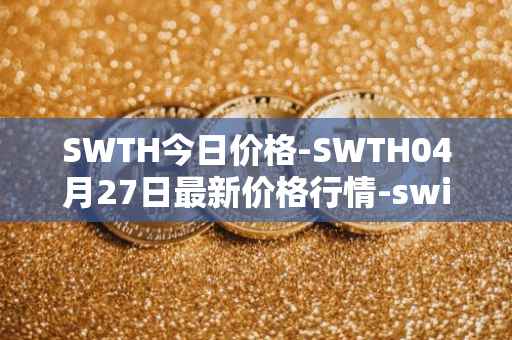 SWTH今日价格-SWTH04月27日最新价格行情-switcheo最新走势消息