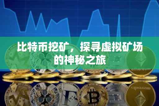 比特币挖矿，探寻虚拟矿场的神秘之旅