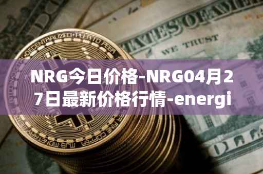 NRG今日价格-NRG04月27日最新价格行情-energi最新走势消息