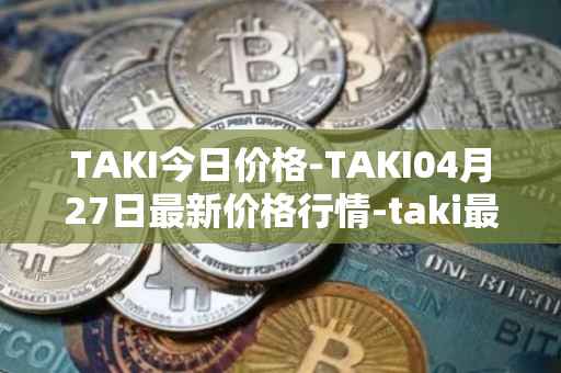 TAKI今日价格-TAKI04月27日最新价格行情-taki最新走势消息