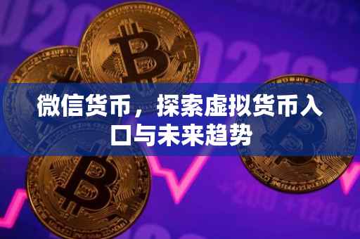 微信货币，探索虚拟货币入口与未来趋势