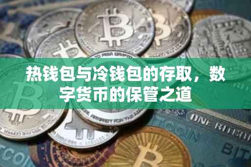 热钱包与冷钱包的存取，数字货币的保管之道