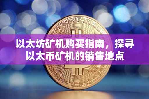以太坊矿机购买指南，探寻以太币矿机的销售地点
