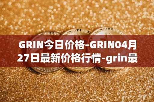 GRIN今日价格-GRIN04月27日最新价格行情-grin最新走势消息