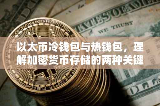 以太币冷钱包与热钱包，理解加密货币存储的两种关键方式