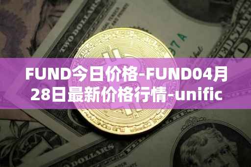 FUND今日价格-FUND04月28日最新价格行情-unification最新走势消息