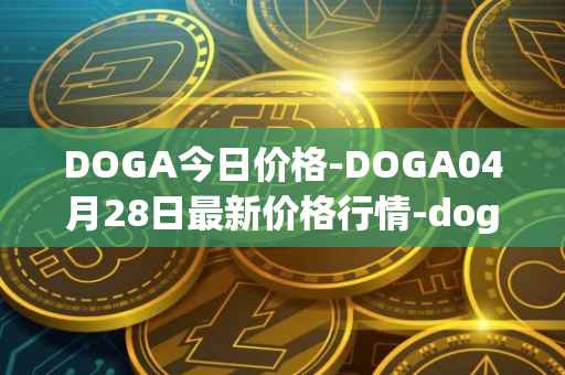 DOGA今日价格-DOGA04月28日最新价格行情-dogami最新走势消息