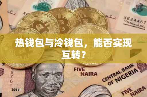 热钱包与冷钱包，能否实现互转？