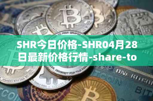 SHR今日价格-SHR04月28日最新价格行情-share-token最新走势消息