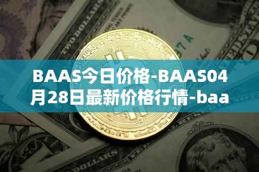 BAAS今日价格-BAAS04月28日最新价格行情-baasid最新走势消息