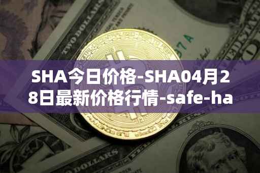 SHA今日价格-SHA04月28日最新价格行情-safe-haven最新走势消息