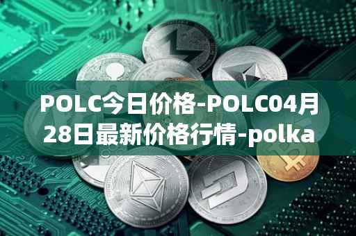 POLC今日价格-POLC04月28日最新价格行情-polka-city最新走势消息