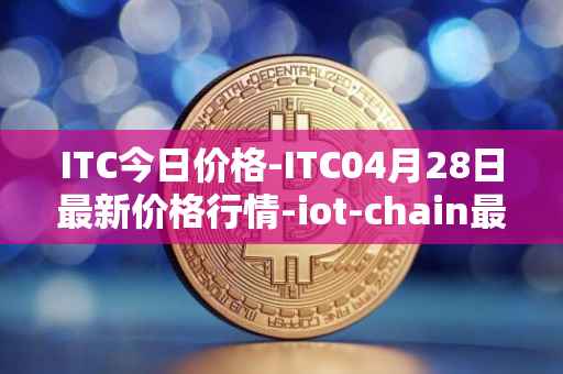 ITC今日价格-ITC04月28日最新价格行情-iot-chain最新走势消息