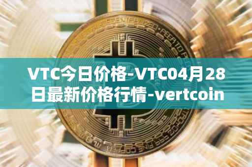 VTC今日价格-VTC04月28日最新价格行情-vertcoin最新走势消息