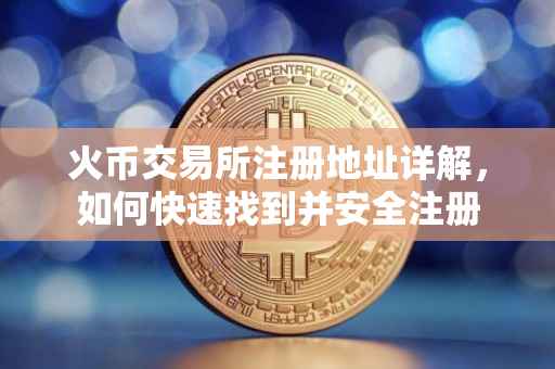 火币交易所注册地址详解，如何快速找到并安全注册