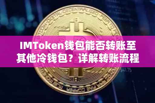 IMToken钱包能否转账至其他冷钱包？详解转账流程与注意事项