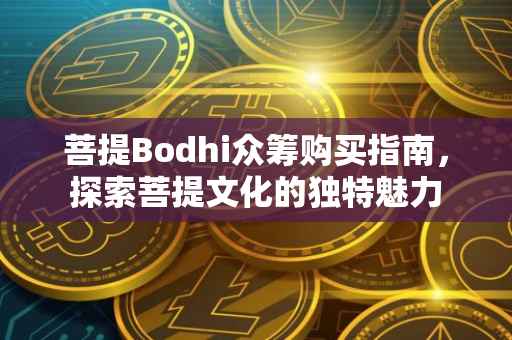 菩提Bodhi众筹购买指南，探索菩提文化的独特魅力