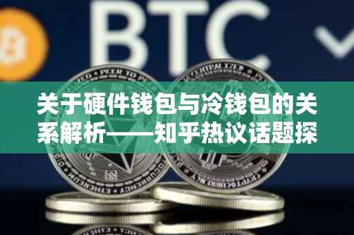 关于硬件钱包与冷钱包的关系解析——知乎热议话题探讨